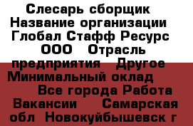 Слесарь-сборщик › Название организации ­ Глобал Стафф Ресурс, ООО › Отрасль предприятия ­ Другое › Минимальный оклад ­ 48 100 - Все города Работа » Вакансии   . Самарская обл.,Новокуйбышевск г.